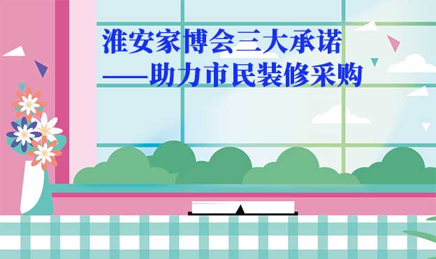 淮安家博會(huì)值得去嗎？三大承諾為您保駕護(hù)航