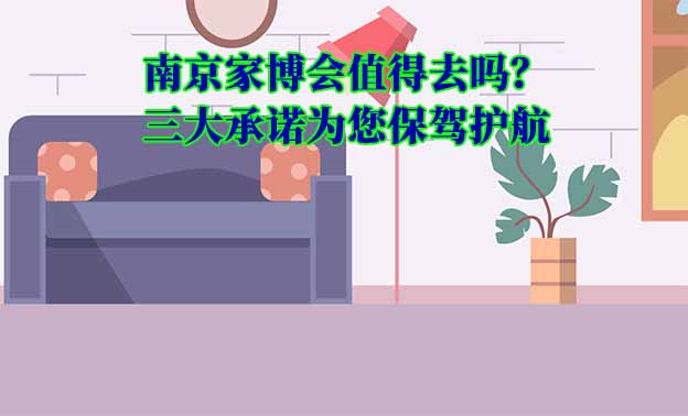 南京家博會值得去嗎？三大承諾為您保駕護(hù)航