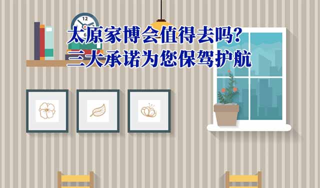 太原家博會(huì)值得去嗎？三大承諾為您保駕護(hù)航