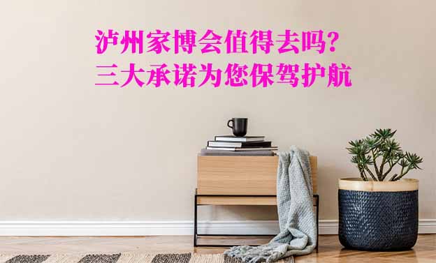 瀘州家博會(huì)值得去嗎？三大承諾為您保駕護(hù)航