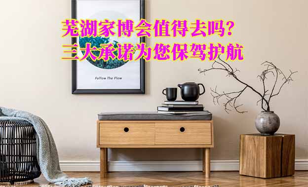 蕪湖家博會(huì)值得去嗎？三大承諾為您保駕護(hù)航