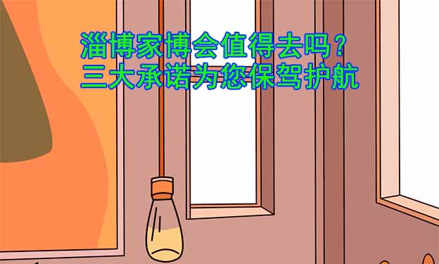 淄博家博會值得去嗎？三大承諾為您保駕護航