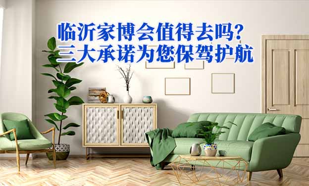 臨沂家博會(huì)值得去嗎？三大承諾為您保駕護(hù)航
