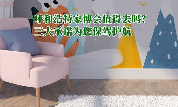 呼和浩特家博會(huì)值得去嗎？三大承諾為您保駕護(hù)航