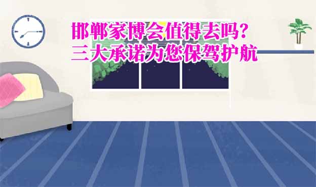 邯鄲家博會值得去嗎？三大承諾為您保駕護(hù)航