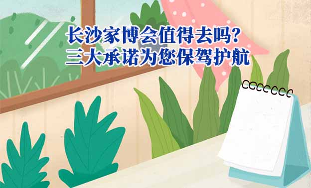 長沙家博會值得去嗎？三大承諾為您保駕護(hù)航