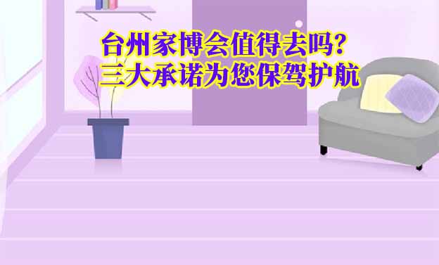 臺(tái)州家博會(huì)值得去嗎？三大承諾為您保駕護(hù)航