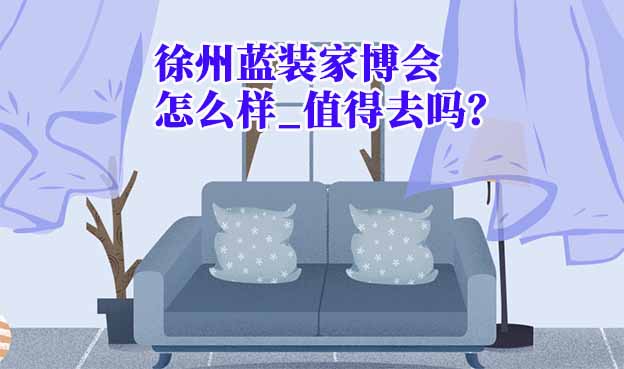 徐州藍(lán)裝家博會(huì)怎么樣_值得去嗎？