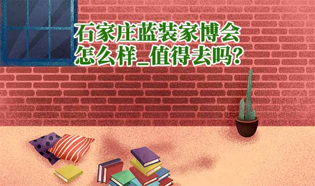 石家莊藍(lán)裝家博會(huì)怎么樣_值得去嗎？