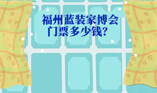 2025年福州藍(lán)裝家博會門票多少錢？