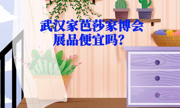 武漢家芭莎家博會(huì)展品便宜嗎？