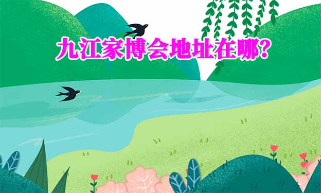 2024年九江家博會地址在哪？