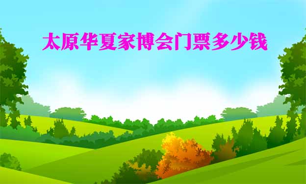 2025年太原華夏家博會(huì)門票多少錢？