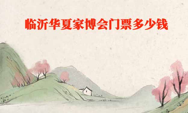 2025年臨沂華夏家博會門票多少錢？