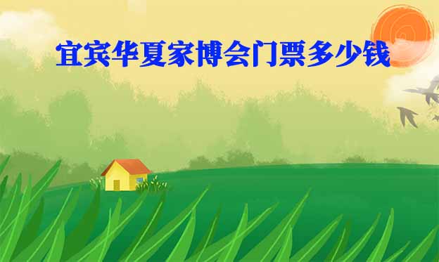2025年宜賓華夏家博會(huì)門票多少錢？