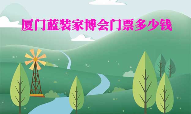 2025年廈門藍(lán)裝家博會(huì)門票多少錢？