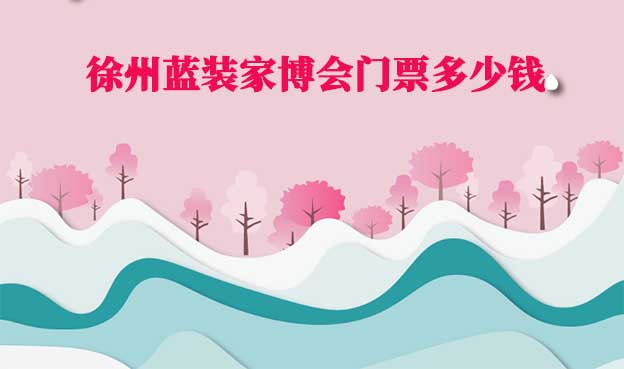 2022年徐州藍裝家博會門票多少錢？