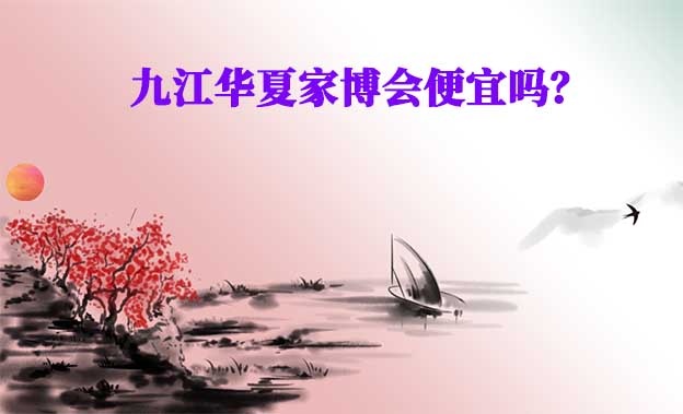 九江華夏家博會(huì)便宜嗎？