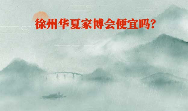 徐州華夏家博會(huì)便宜嗎？
