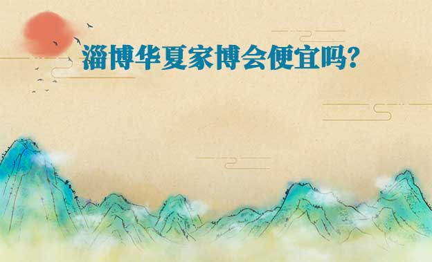 淄博華夏家博會便宜嗎？