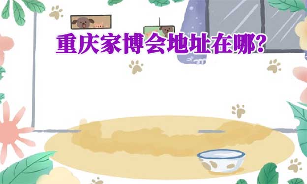 2025年重慶家博會(huì)在哪舉辦？重慶家博會(huì)展會(huì)地址
