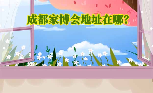 2025年成都家博會地址在哪？