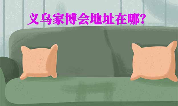 2024年義烏家博會地址在哪？