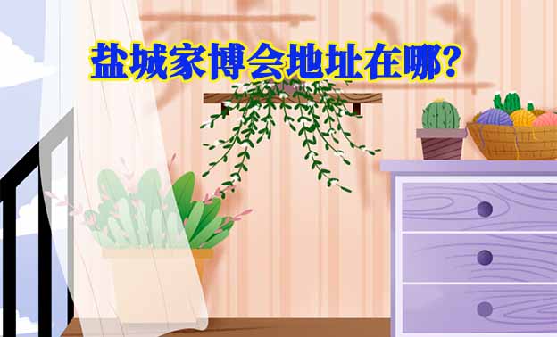2025年鹽城家博會地址在哪？