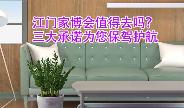 江門家博會(huì)值得去嗎？三大承諾為您保駕護(hù)航