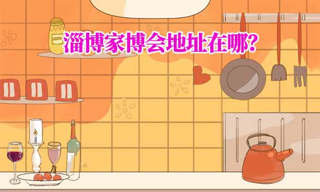 2025年淄博家博會地址在哪？