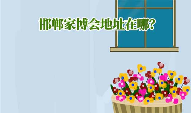 2024年邯鄲家博會(huì)地址在哪？