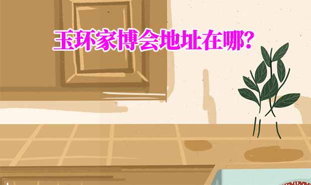 2025年玉環(huán)家博會地址在哪？