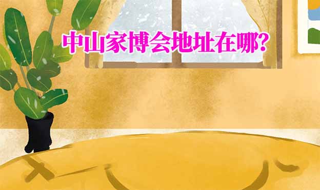 2025年中山家博會地址在哪？