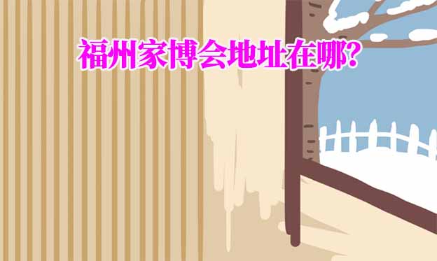 2025年福州家博會地址在哪？
