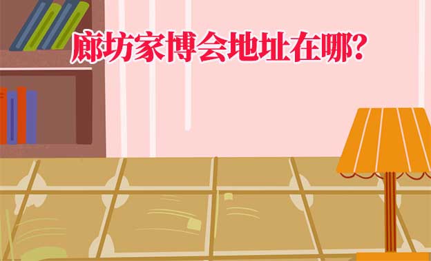 2022年廊坊家博會地址在哪？