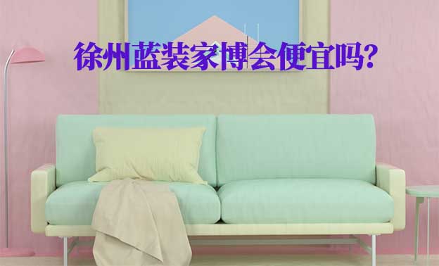 徐州藍裝家博會便宜嗎？