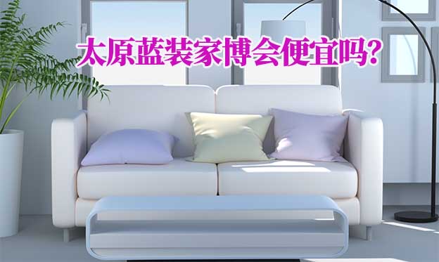 太原藍(lán)裝家博會(huì)便宜嗎？