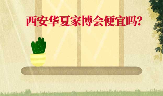 西安華夏家博會便宜嗎？