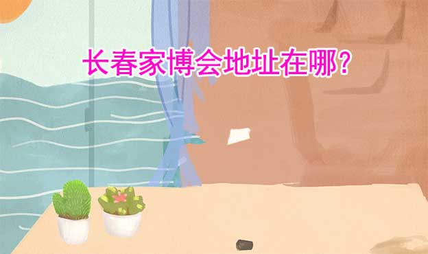 2022年長(zhǎng)春世紀(jì)家博會(huì)地址在哪？