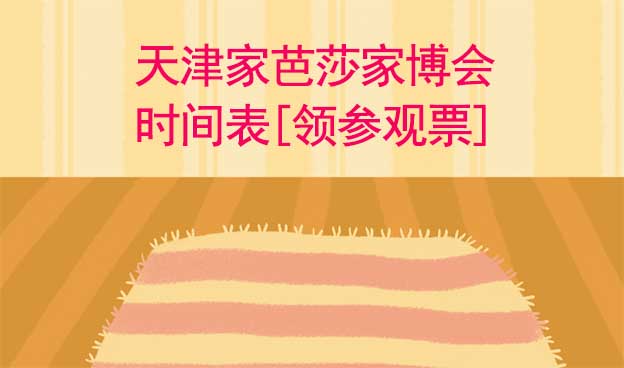 2022天津家芭莎家博會(huì)時(shí)間表[領(lǐng)參觀票]