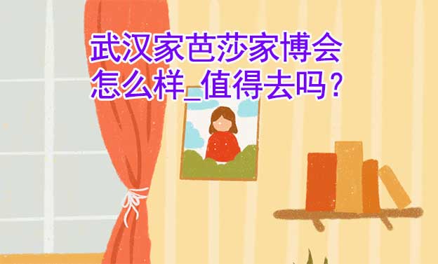 武漢家芭莎家博會怎么樣_值得去嗎？