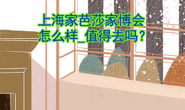 上海家芭莎家博會(huì)怎么樣_值得去嗎？