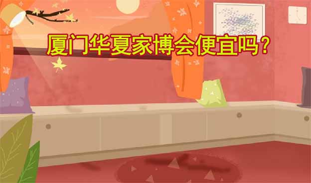 廈門華夏家博會(huì)便宜嗎？