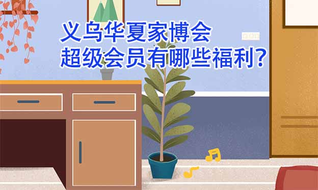 義烏華夏家博會超級會員有哪些福利？