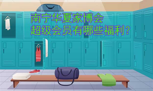 南寧華夏家博會(huì)超級(jí)會(huì)員有哪些福利？