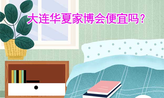 大連華夏家博會便宜嗎？