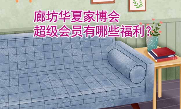 廊坊華夏家博會(huì)超級(jí)會(huì)員有哪些福利？