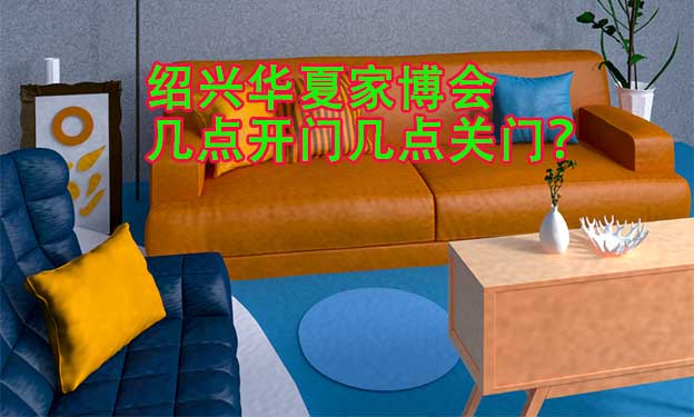 紹興華夏家博會(huì)幾點(diǎn)開門幾點(diǎn)關(guān)門？