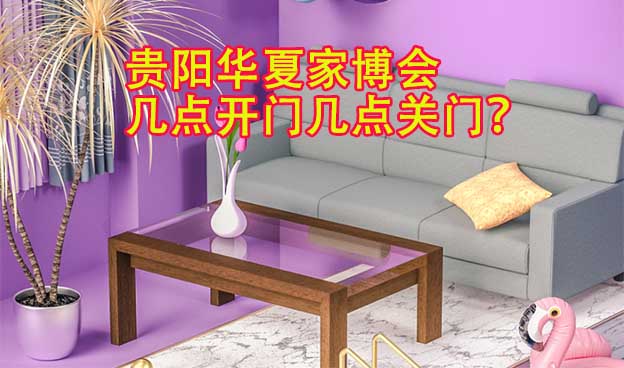 貴陽華夏家博會幾點開門幾點關(guān)門？