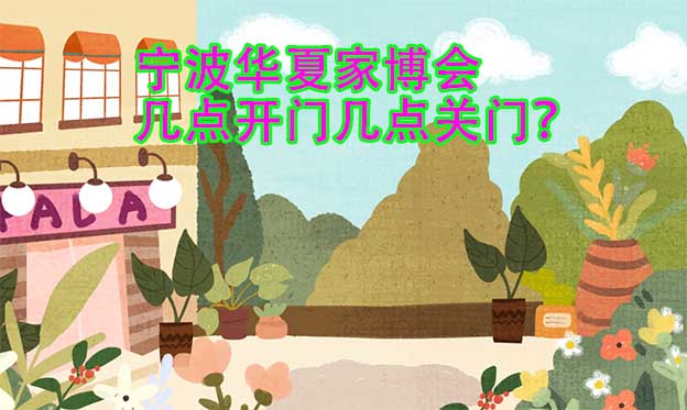 寧波華夏家博會(huì)幾點(diǎn)開(kāi)門幾點(diǎn)關(guān)門？